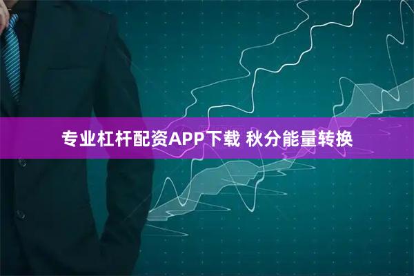 专业杠杆配资APP下载 秋分能量转换