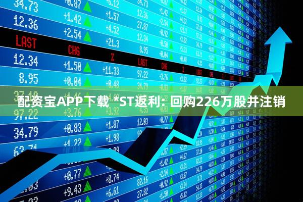 配资宝APP下载 *ST返利: 回购226万股并注销