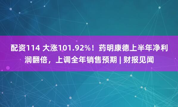 配资114 大涨101.92%！药明康德上半年净利润翻倍，上调全年销售预期 | 财报见闻