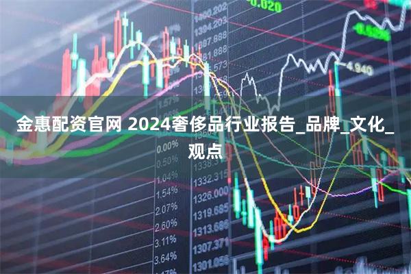 金惠配资官网 2024奢侈品行业报告_品牌_文化_观点