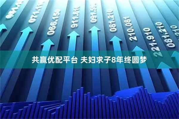 共赢优配平台 夫妇求子8年终圆梦
