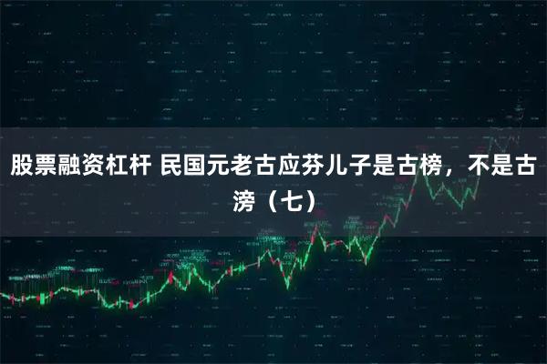 股票融资杠杆 民国元老古应芬儿子是古榜,不是古滂(七)