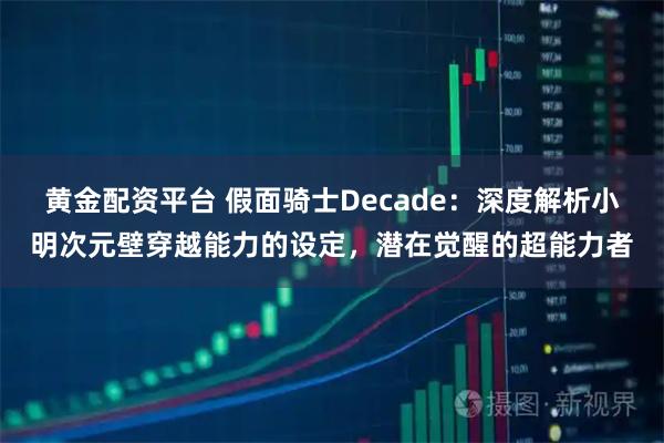 黄金配资平台 假面骑士Decade：深度解析小明次元壁穿越能力的设定，潜在觉醒的超能力者