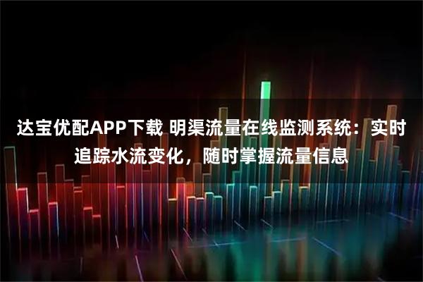 达宝优配APP下载 明渠流量在线监测系统：实时追踪水流变化，随时掌握流量信息