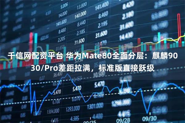 千信网配资平台 华为Mate80全面分层：麒麟9030/Pro差距拉满，标准版直接跃级